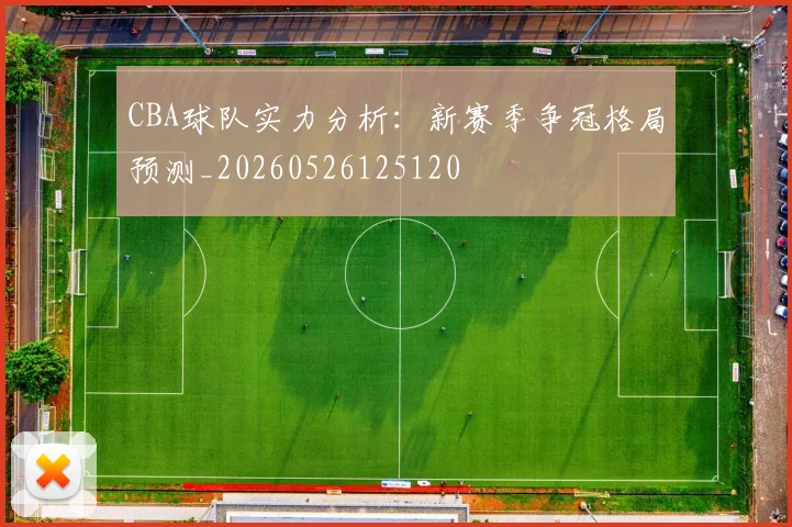 CBA球队实力分析：新赛季争冠格局预测_20260526125120