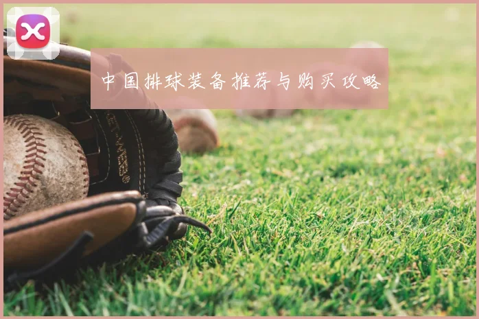 中国排球装备推荐与购买攻略