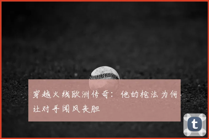 穿越火线欧洲传奇：他的枪法为何让对手闻风丧胆