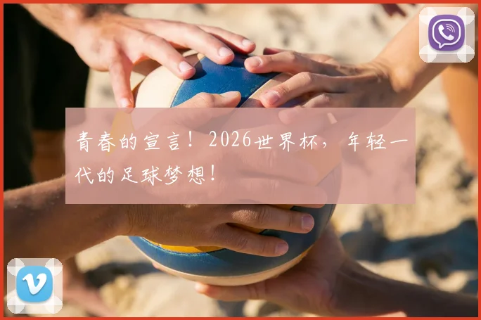 青春的宣言！2026世界杯，年轻一代的足球梦想！