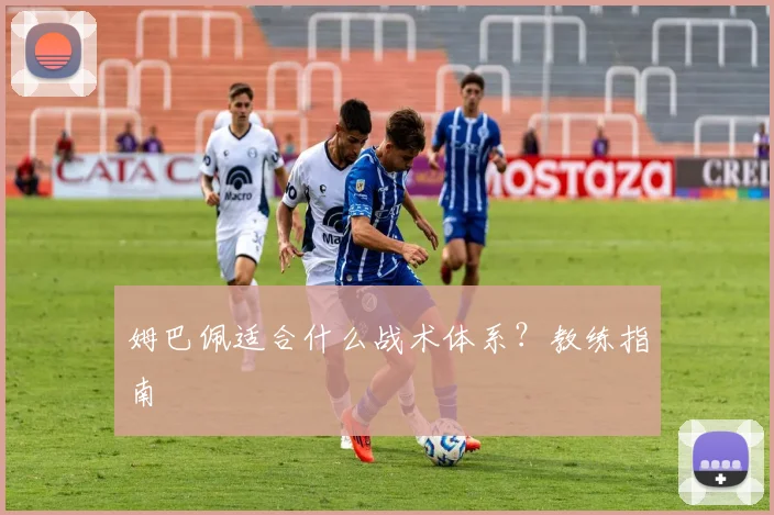 姆巴佩适合什么战术体系？教练指南