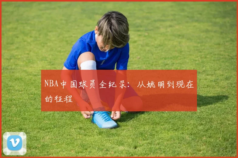 NBA中国球员全纪录：从姚明到现在的征程
