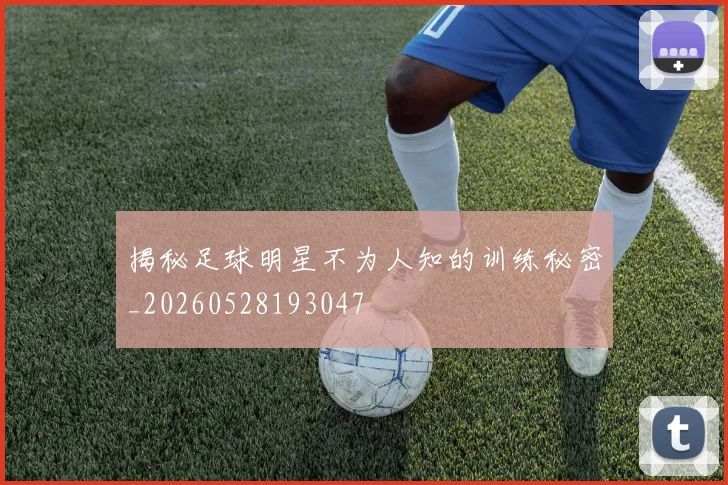 揭秘足球明星不为人知的训练秘密_20260528193047
