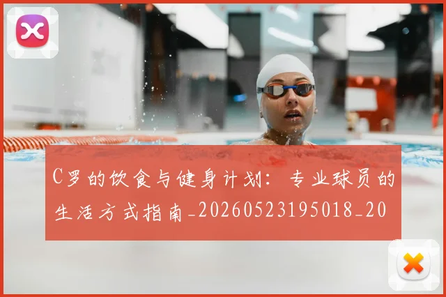 C罗的饮食与健身计划：专业球员的生活方式指南_20260523195018_20260606165443