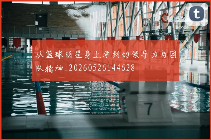从篮球明星身上学到的领导力与团队精神_20260526144628
