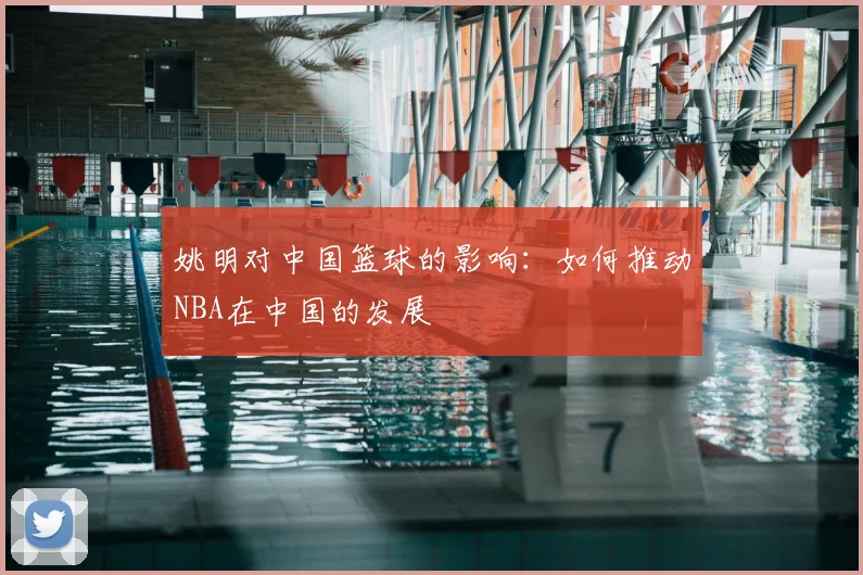 姚明对中国篮球的影响：如何推动NBA在中国的发展