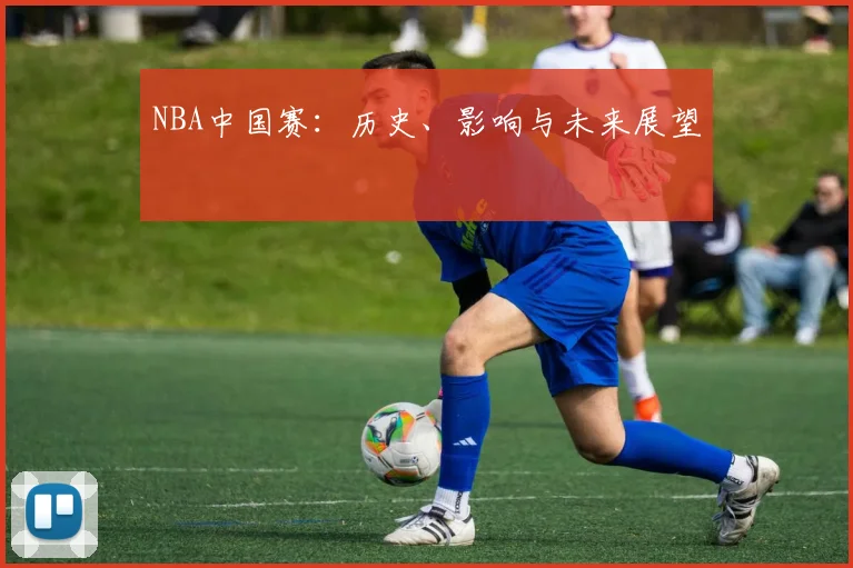 NBA中国赛：历史、影响与未来展望