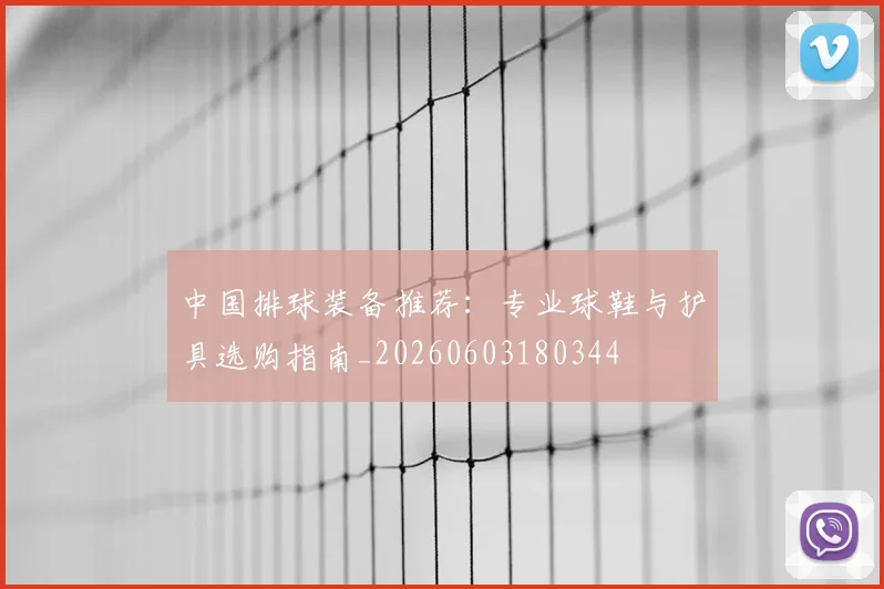 中国排球装备推荐:专业球鞋与护具选购指南_20260603180344