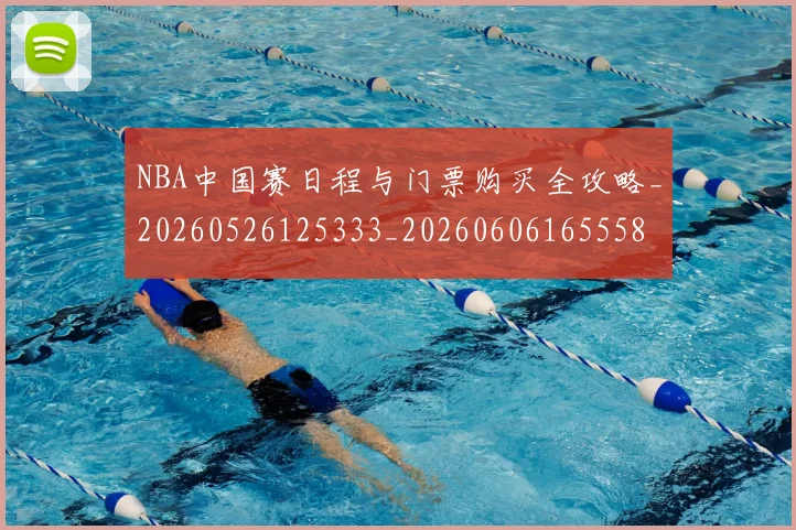 NBA中国赛日程与门票购买全攻略_20260526125333_20260606165558