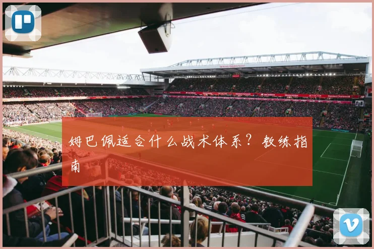 姆巴佩适合什么战术体系?教练指南