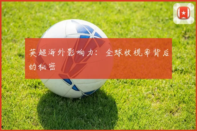 英超海外影响力：全球收视率背后的秘密