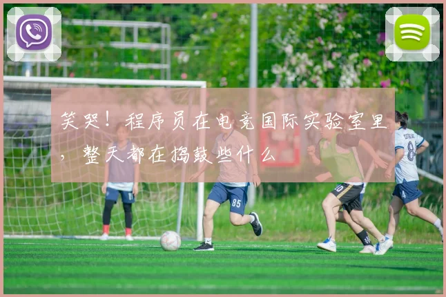 笑哭！程序员在电竞国际实验室里，整天都在捣鼓些什么