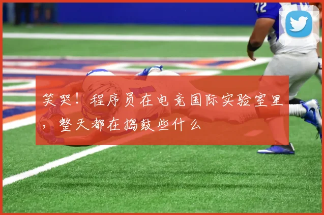 笑哭！程序员在电竞国际实验室里，整天都在捣鼓些什么