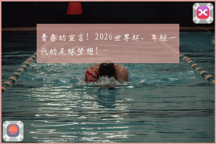 青春的宣言！2026世界杯，年轻一代的足球梦想！