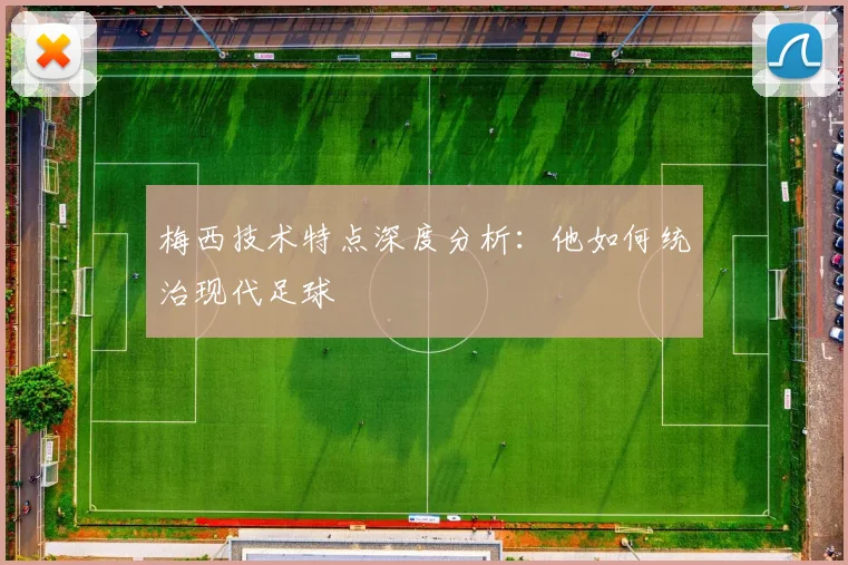 梅西技术特点深度分析：他如何统治现代足球