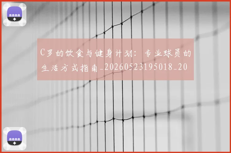 C罗的饮食与健身计划：专业球员的生活方式指南_20260523195018_20260606165443
